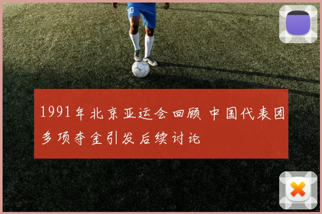 1991年北京亚运会回顾 中国代表团多项夺金引发后续讨论