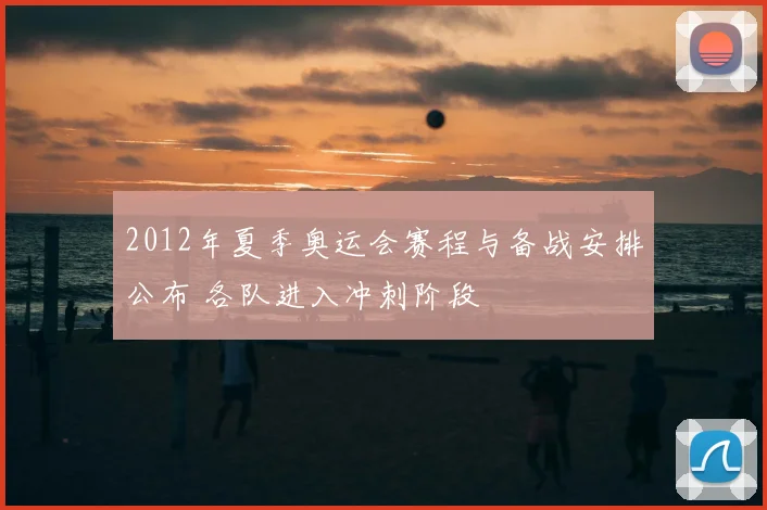 2012年夏季奥运会赛程与备战安排公布 各队进入冲刺阶段