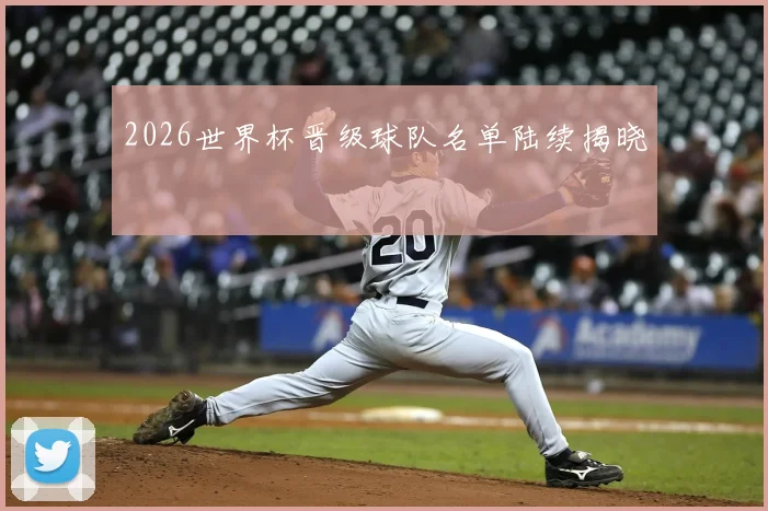 2026世界杯晋级球队名单陆续揭晓
