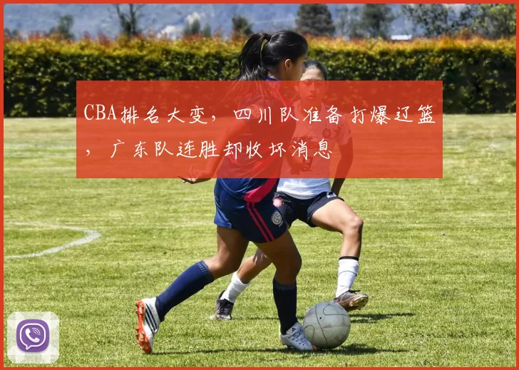 CBA排名大变，四川队准备打爆辽篮，广东队连胜却收坏消息