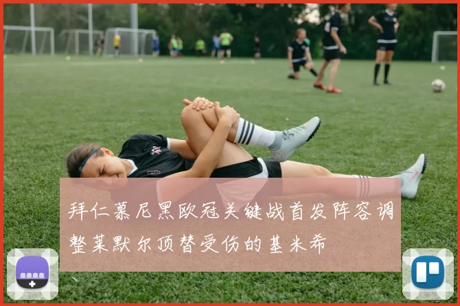 拜仁慕尼黑欧冠关键战首发阵容调整莱默尔顶替受伤的基米希