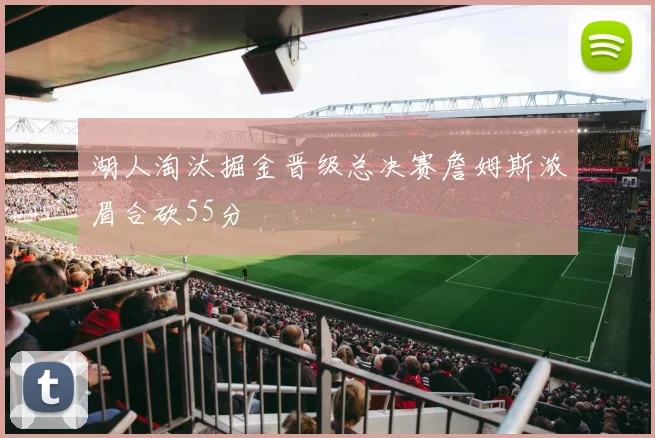 湖人淘汰掘金晋级总决赛詹姆斯浓眉合砍55分