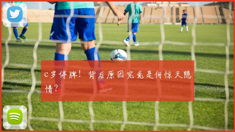 c罗停牌！背后原因究竟是何惊天隐情？