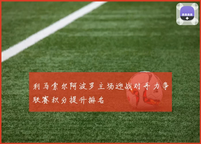 利马索尔阿波罗主场迎战对手力争联赛积分提升排名