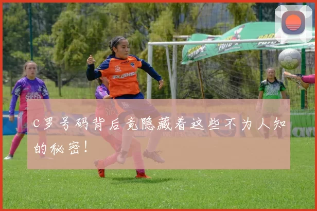 c罗号码背后竟隐藏着这些不为人知的秘密！