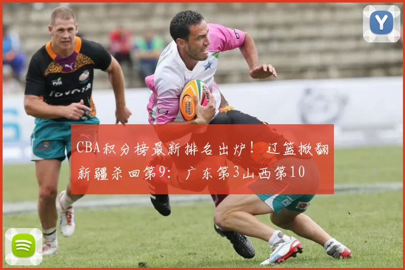 CBA积分榜最新排名出炉!辽篮掀翻新疆杀回第9:广东第3山西第10