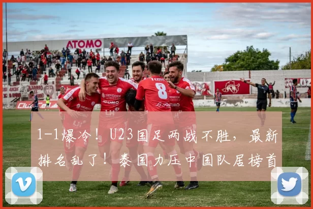 1-1爆冷！U23国足两战不胜，最新排名乱了！泰国力压中国队居榜首