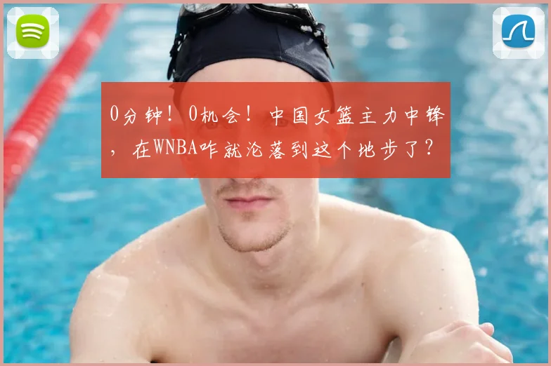 0分钟!0机会!中国女篮主力中锋,在WNBA咋就沦落到这个地步了?