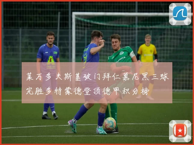 莱万多夫斯基破门拜仁慕尼黑三球完胜多特蒙德登顶德甲积分榜