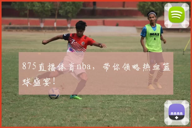 875直播体育nba，带你领略热血篮球盛宴！