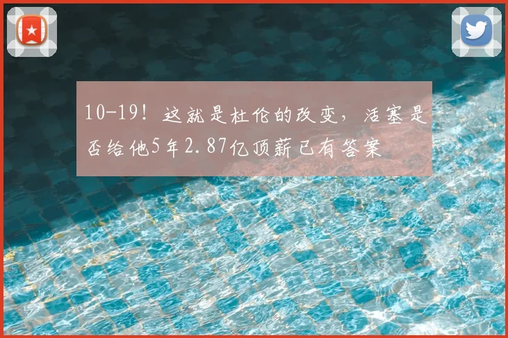 10-19！这就是杜伦的改变，活塞是否给他5年2.87亿顶薪已有答案