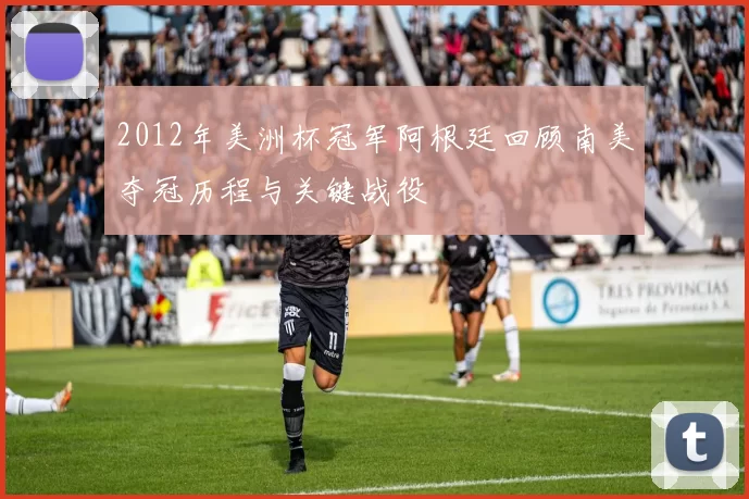 2012年美洲杯冠军阿根廷回顾南美夺冠历程与关键战役