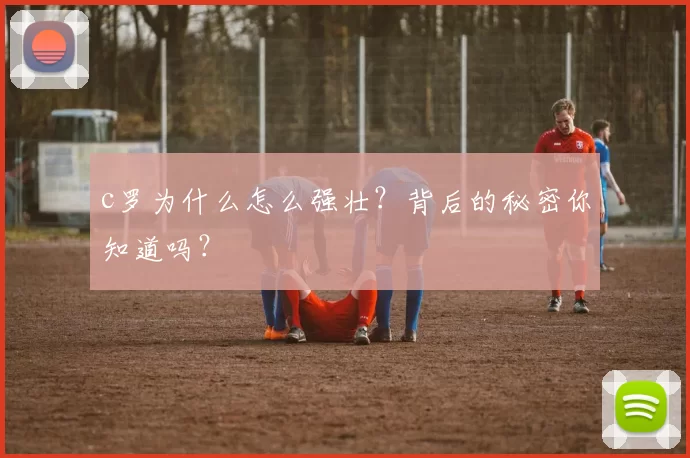 c罗为什么怎么强壮？背后的秘密你知道吗？
