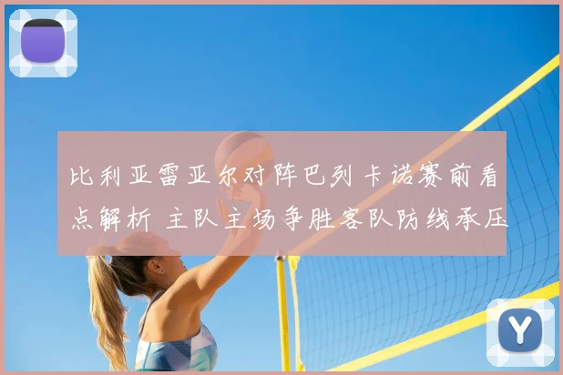 比利亚雷亚尔对阵巴列卡诺赛前看点解析 主队主场争胜客队防线承压