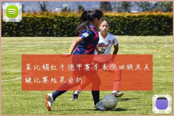 莱比锡红牛德甲赛季表现回顾及关键比赛结果分析