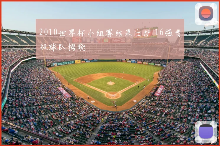 2010世界杯小组赛结果出炉 16强晋级球队揭晓