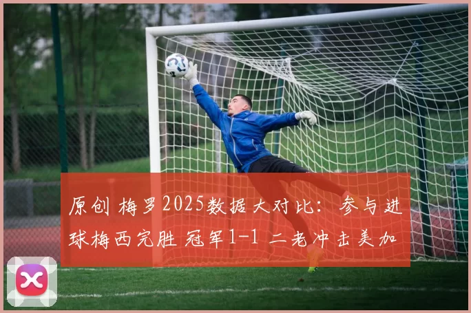 原创 梅罗2025数据大对比：参与进球梅西完胜 冠军1-1 二老冲击美加墨