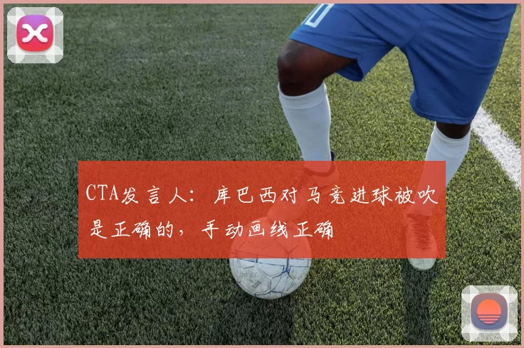 CTA发言人：库巴西对马竞进球被吹是正确的，手动画线正确