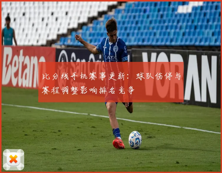 比分线手机赛事更新：球队伤停与赛程调整影响排名竞争