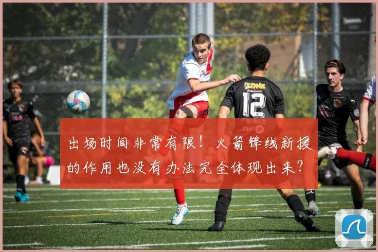 出场时间非常有限！火箭锋线新援的作用也没有办法完全体现出来？