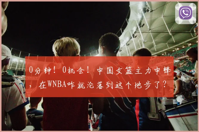 0分钟！0机会！中国女篮主力中锋，在WNBA咋就沦落到这个地步了？