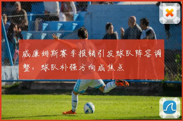 威廉姆斯赛季报销引发球队阵容调整，球队补强方向成焦点