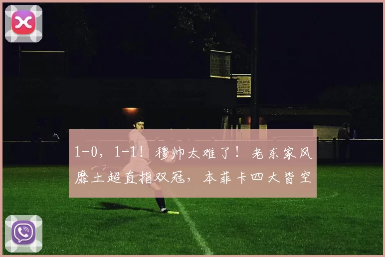 1-0，1-1！穆帅太难了！老东家风靡土超直指双冠，本菲卡四大皆空