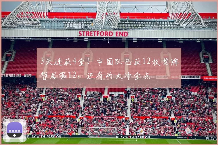 3天连获4金!中国队已获12枚奖牌暂居第12,还有两大冲金点