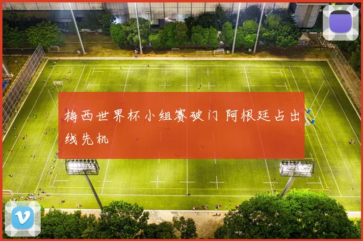 梅西世界杯小组赛破门 阿根廷占出线先机