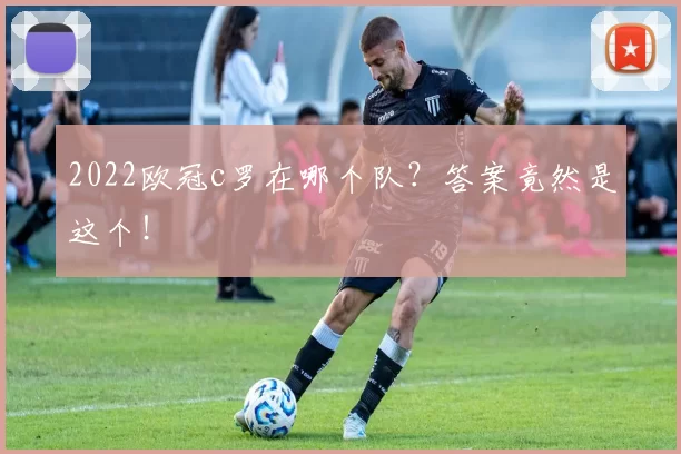 2022欧冠c罗在哪个队？答案竟然是这个！