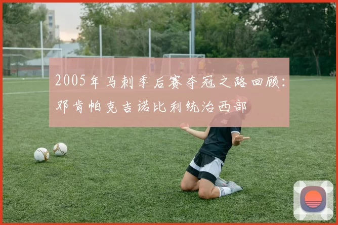 2005年马刺季后赛夺冠之路回顾：邓肯帕克吉诺比利统治西部