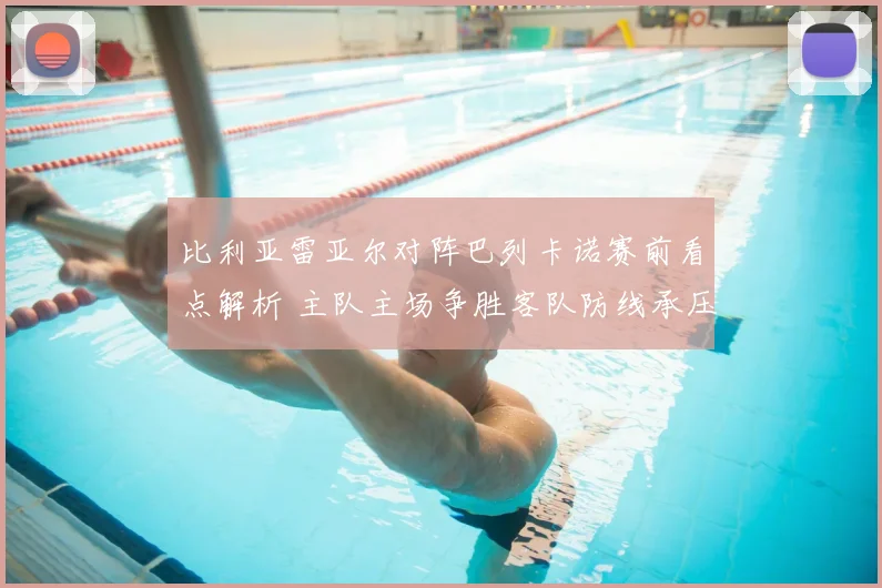 比利亚雷亚尔对阵巴列卡诺赛前看点解析 主队主场争胜客队防线承压