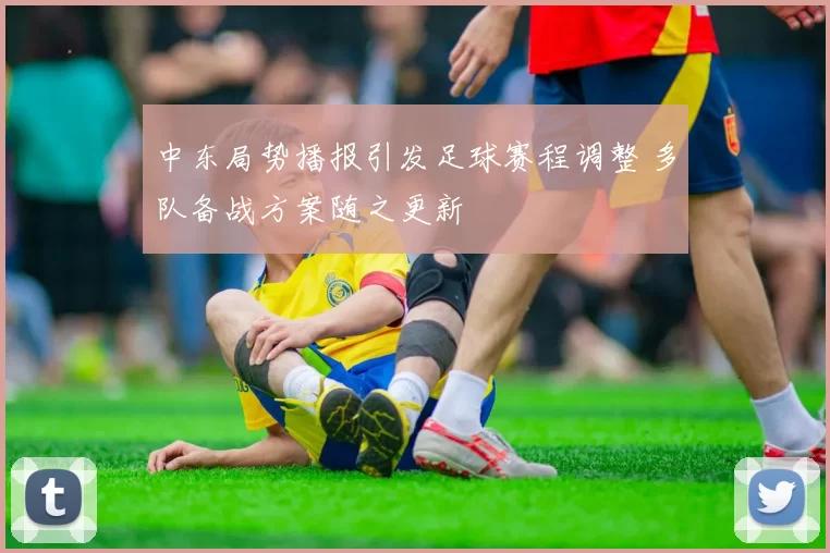 中东局势播报引发足球赛程调整 多队备战方案随之更新