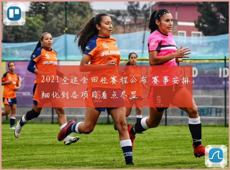 2021全运会田径赛程公布 赛事安排细化到各项目看点尽显