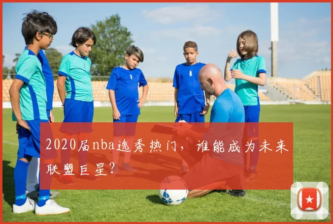 2020届nba选秀热门，谁能成为未来联盟巨星？