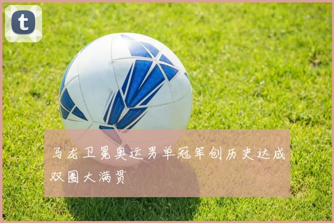 马龙卫冕奥运男单冠军创历史达成双圈大满贯