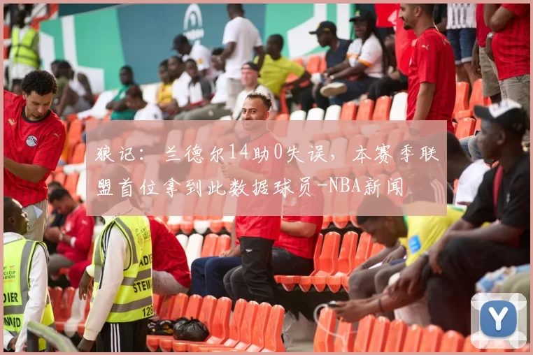 狼记：兰德尔14助0失误，本赛季联盟首位拿到此数据球员-NBA新闻