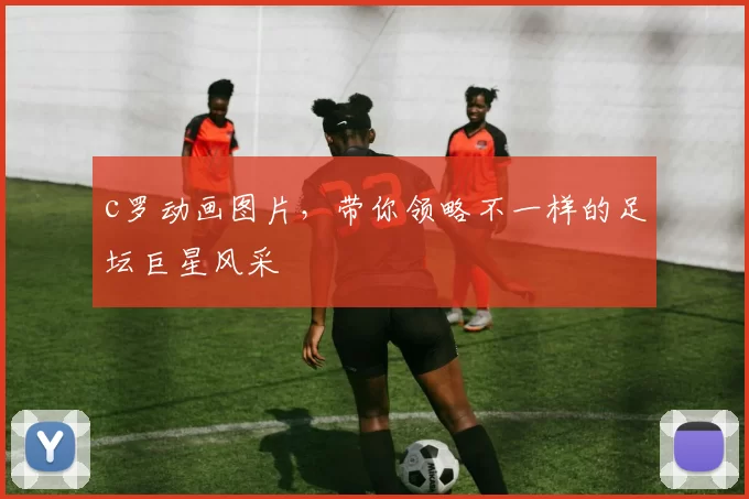 c罗动画图片，带你领略不一样的足坛巨星风采