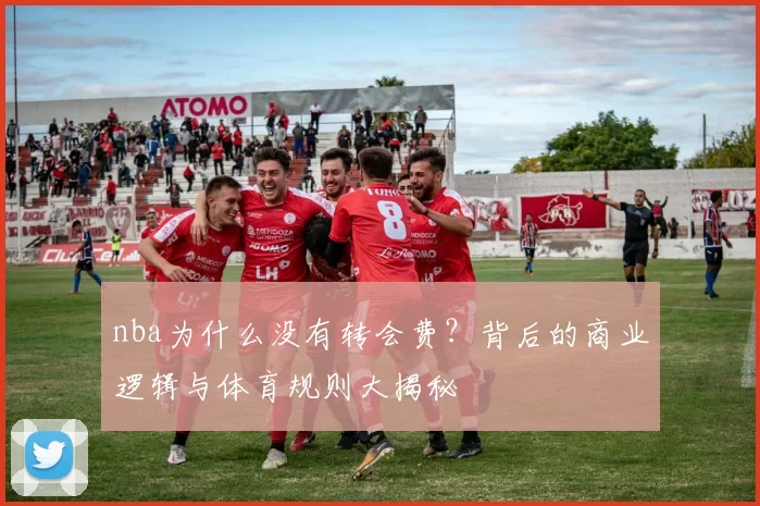 nba为什么没有转会费?背后的商业逻辑与体育规则大揭秘