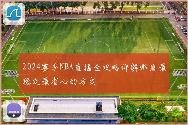 2024赛季NBA直播全攻略详解哪看最稳定最省心的方式