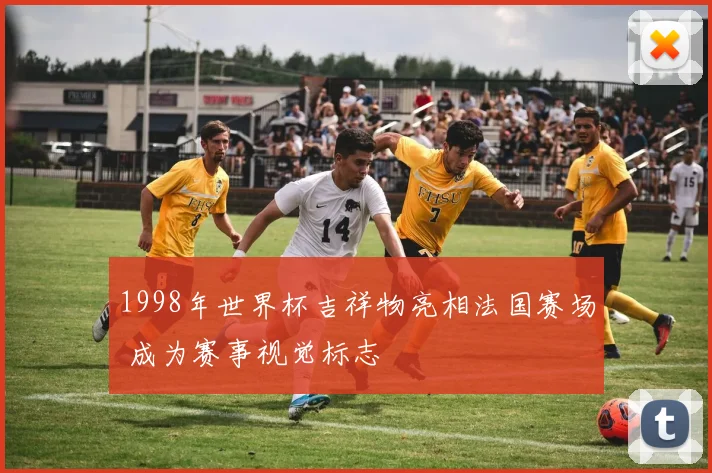 1998年世界杯吉祥物亮相法国赛场 成为赛事视觉标志