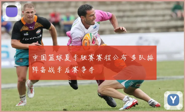 中国篮球夏季联赛赛程公布 多队排阵备战季后赛争夺