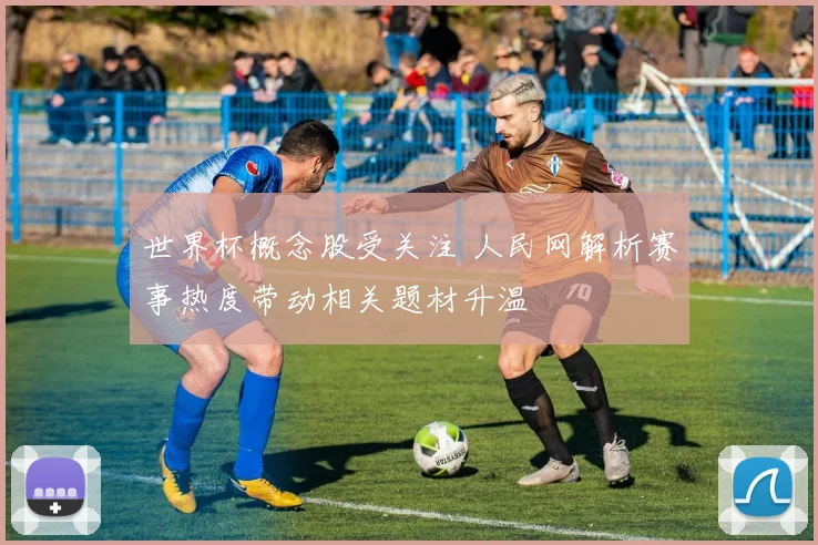 世界杯概念股受关注 人民网解析赛事热度带动相关题材升温