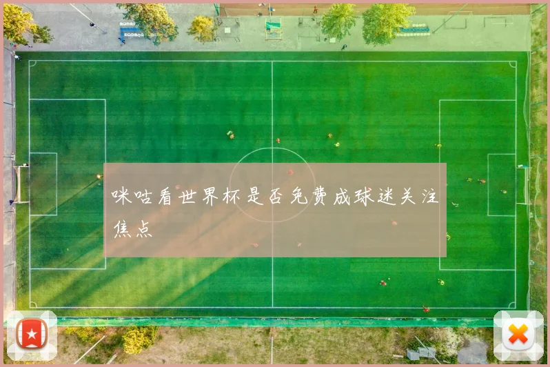 咪咕看世界杯是否免费成球迷关注焦点
